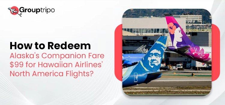 How to Redeem Alaska’s Companion Fare $99 for Hawaiian Airlines’ North America Flights?