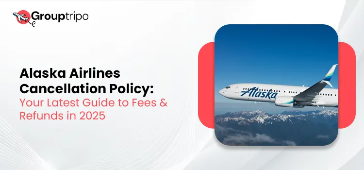 Alaska Airlines Cancellation Policy Your Latest Guide to Fees & Refunds